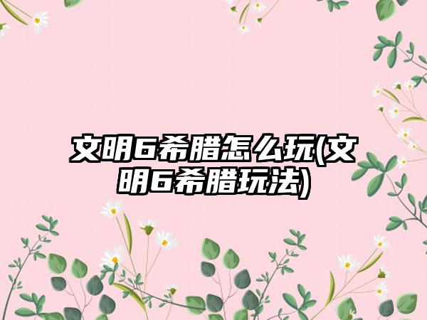 文明6希腊怎么玩(文明6希腊玩法)