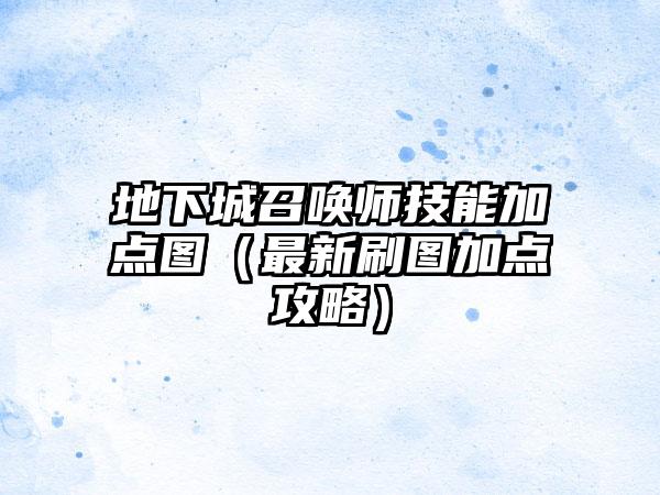 地下城召唤师技能加点图（最新刷图加点攻略）
