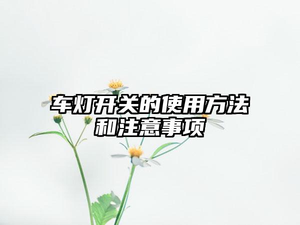 车灯开关的使用方法和注意事项