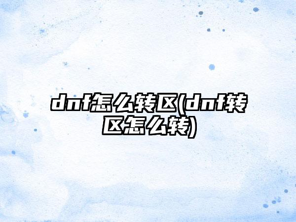 dnf怎么转区(dnf转区怎么转)