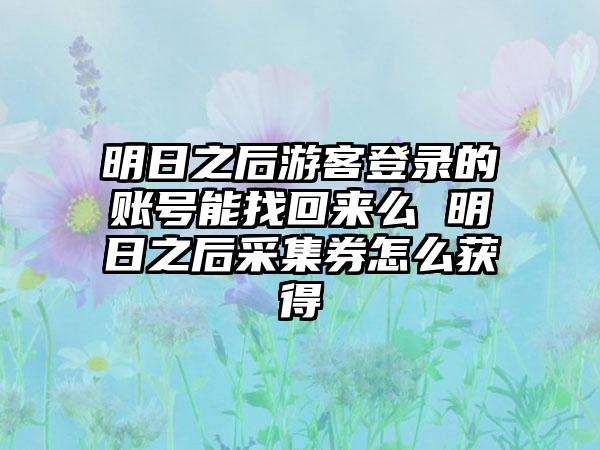 明日之后游客登录的账号能找回来么 明日之后采集券怎么获得