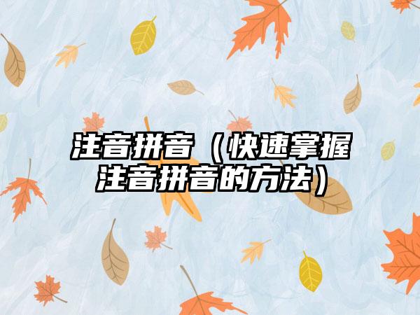 注音拼音（快速掌握注音拼音的方法）