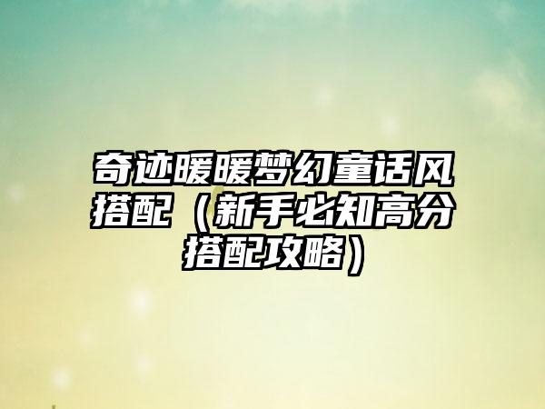 奇迹暖暖梦幻童话风搭配（新手必知高分搭配攻略）