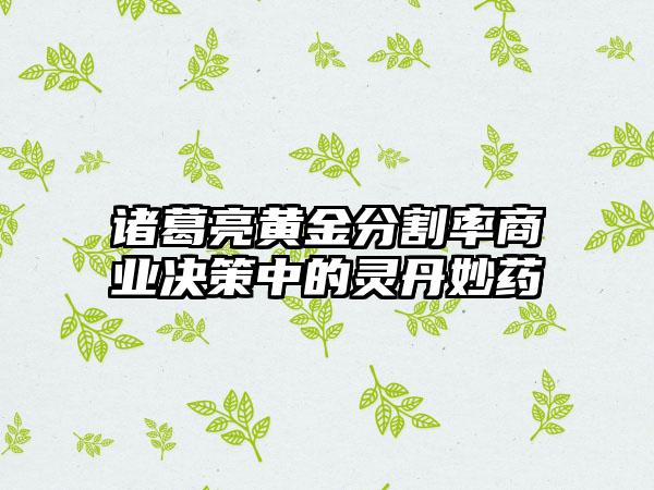 诸葛亮黄金分割率商业决策中的灵丹妙药