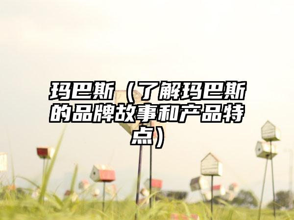 玛巴斯（了解玛巴斯的品牌故事和产品特点）