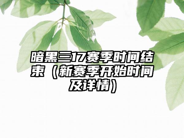 暗黑三17赛季时间结束（新赛季开始时间及详情）