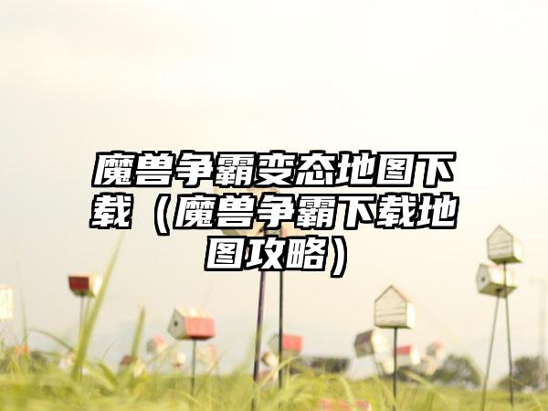 魔兽争霸变态地图（魔兽争霸地图攻略）