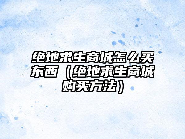绝地求生商城怎么买东西（绝地求生商城购买方法）
