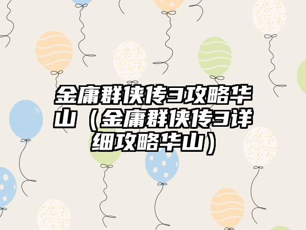 金庸群侠传3攻略华山（金庸群侠传3详细攻略华山）