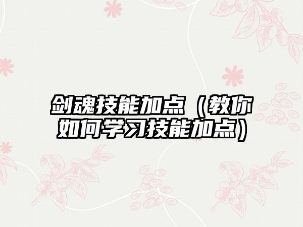 剑魂技能加点（教你如何学习技能加点）