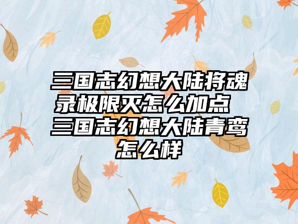三国志幻想大陆将魂录极限灭怎么加点 三国志幻想大陆青鸾怎么样