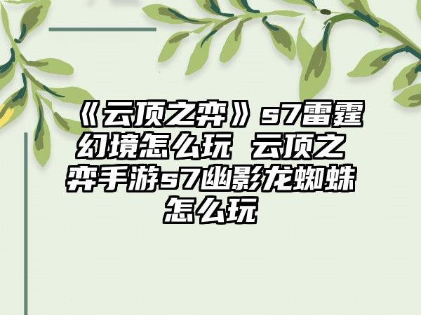 《云顶之弈》s7雷霆幻境怎么玩 云顶之弈手游s7幽影龙蜘蛛怎么玩