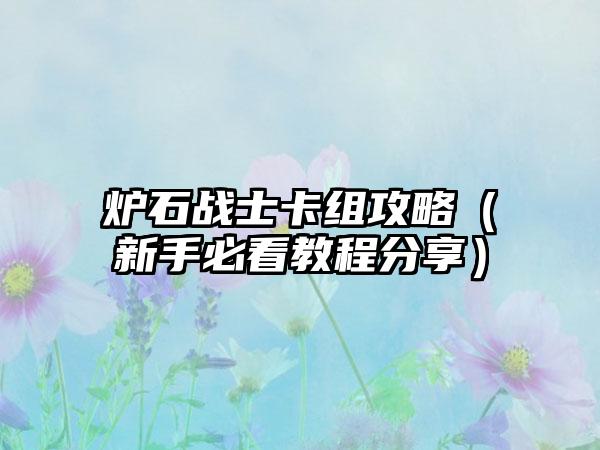 炉石战士卡组攻略（新手必看教程分享）