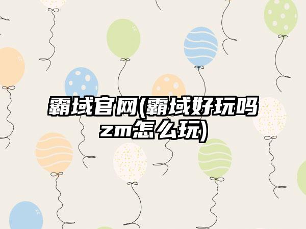 霸域(霸域好玩吗zm怎么玩)