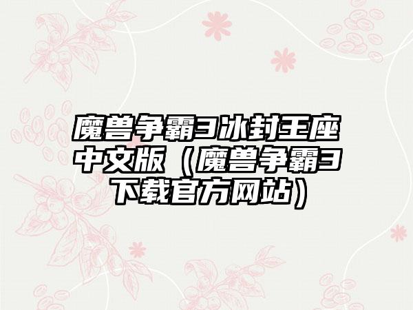 魔兽争霸3冰封王座中文版（魔兽争霸3官方网站）