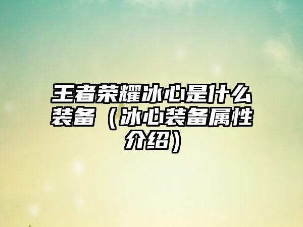 王者荣耀冰心是什么装备（冰心装备属性介绍）