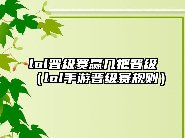 lol晋级赛赢几把晋级（lol手游晋级赛规则）