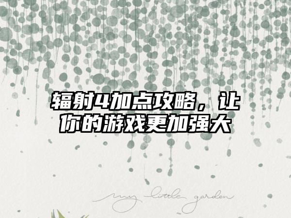 辐射4加点攻略，让你的游戏更加强大