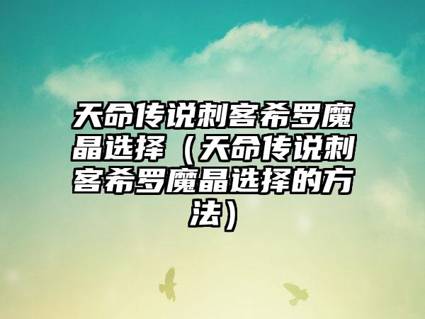 天命传说刺客希罗魔晶选择（天命传说刺客希罗魔晶选择的方法）