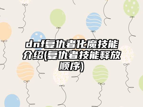 dnf复仇者化魔技能介绍(复仇者技能释放顺序)