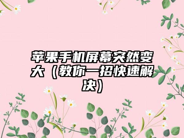 苹果手机屏幕突然变大（教你一招快速解决）