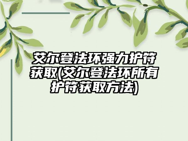 艾尔登法环强力护符获取(艾尔登法环所有护符获取方法)