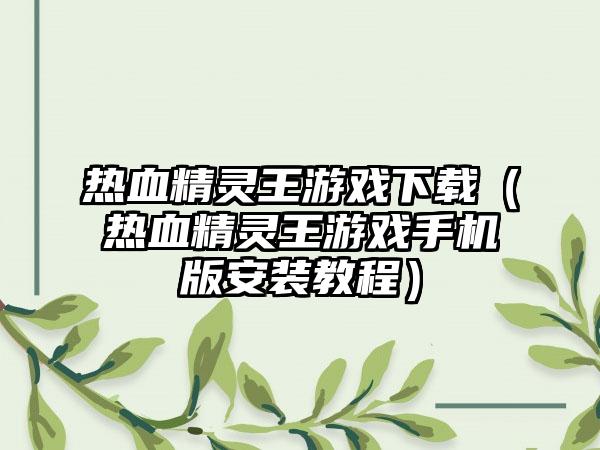 热血精灵王游戏下载（热血精灵王游戏手机版安装教程）