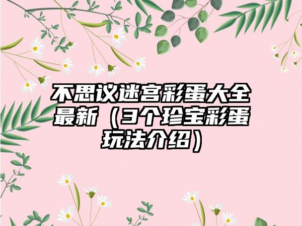 不思议迷宫彩蛋大全最新（3个珍宝彩蛋玩法介绍）
