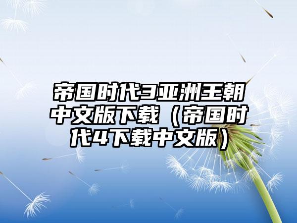 帝国时代3亚洲王朝中文版下载（帝国时代4下载中文版）