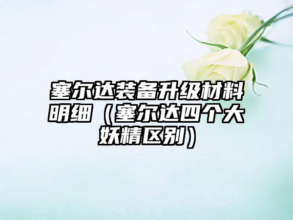 塞尔达装备升级材料明细（塞尔达四个大妖精区别）