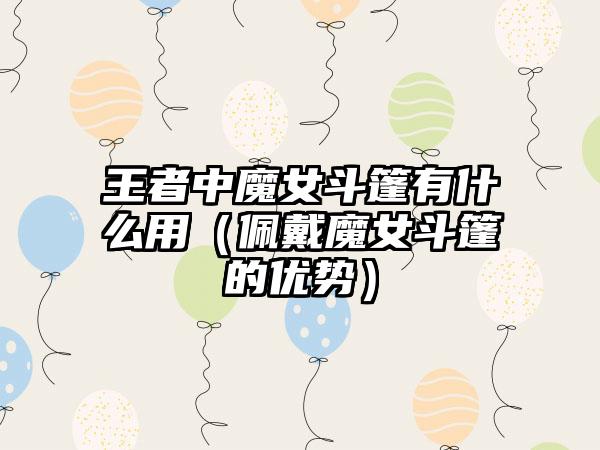 王者中魔女斗篷有什么用（佩戴魔女斗篷的优势）