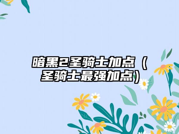 暗黑2圣骑士加点（圣骑士最强加点）