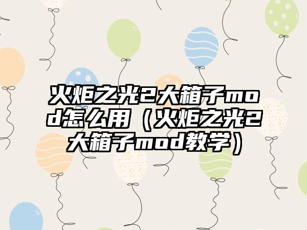 火炬之光2大箱子mod怎么用（火炬之光2大箱子mod教学）
