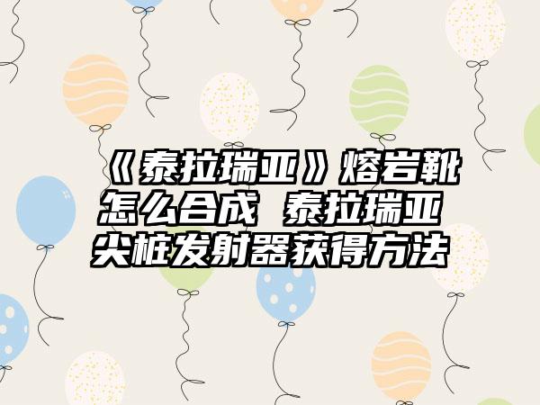 《泰拉瑞亚》熔岩靴怎么合成 泰拉瑞亚尖桩发射器获得方法