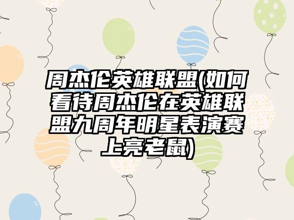 周杰伦英雄联盟(如何看待周杰伦在英雄联盟九周年明星表演赛上亮老鼠)