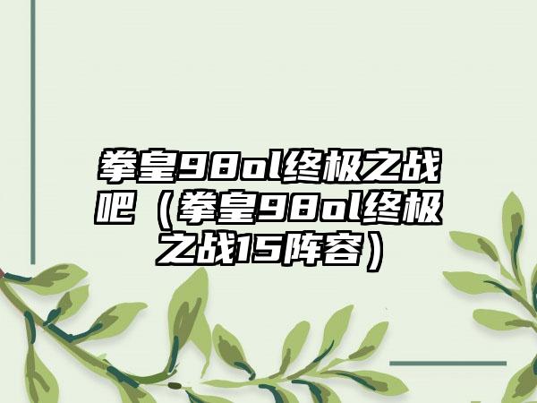 拳皇98ol终极之战吧（拳皇98ol终极之战15阵容）