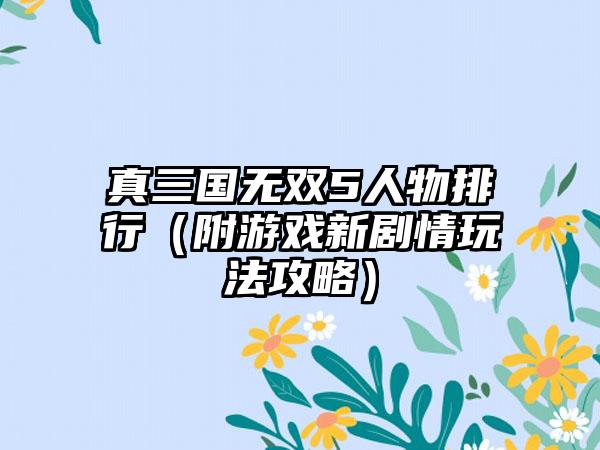 真三国无双5人物排行（附游戏新剧情玩法攻略）