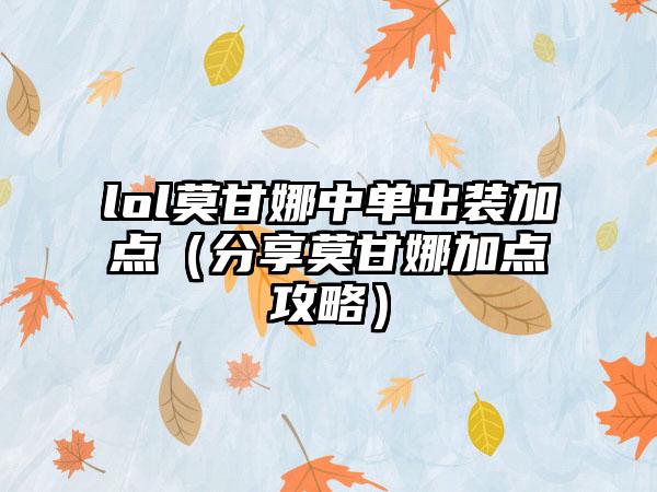 lol莫甘娜中单出装加点（分享莫甘娜加点攻略）