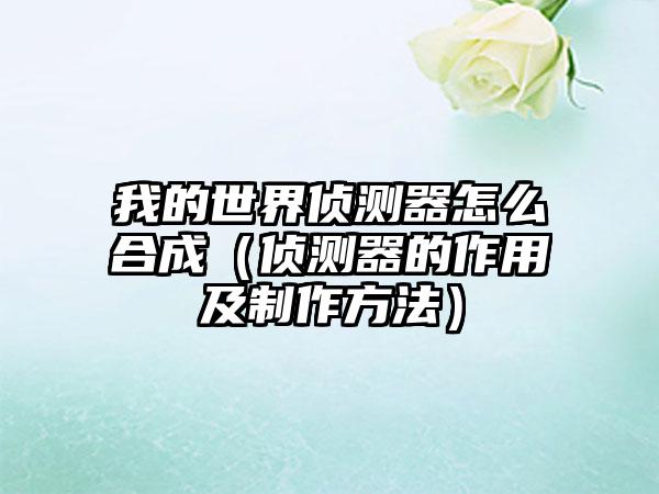 我的世界侦测器怎么合成（侦测器的作用及制作方法）