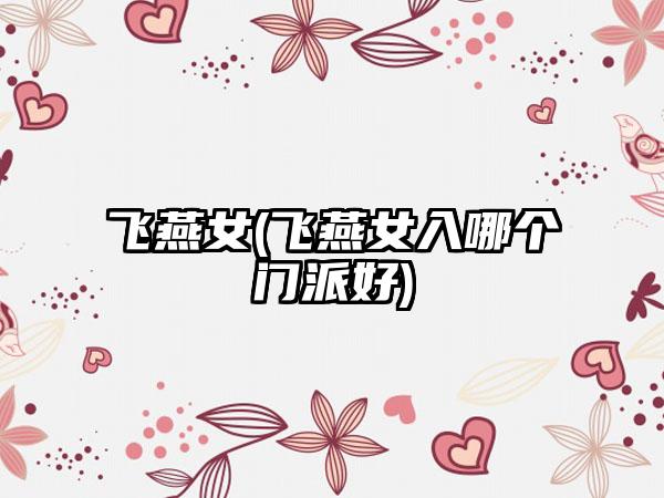 飞燕女(飞燕女入哪个门派好)