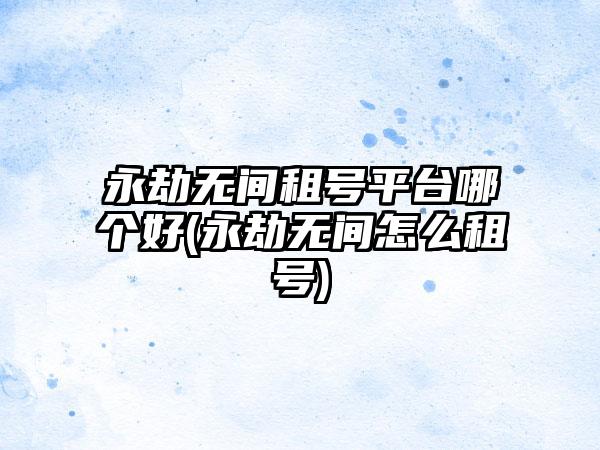 永劫无间租号平台哪个好(永劫无间怎么租号)