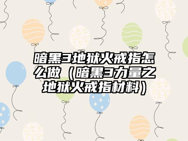 暗黑3地狱火戒指怎么做（暗黑3力量之地狱火戒指材料）