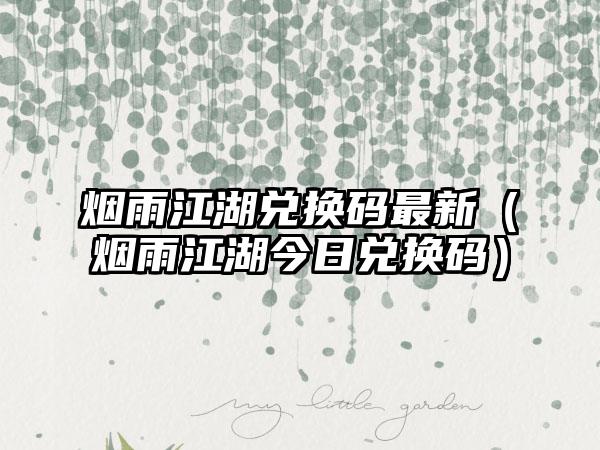 烟雨江湖兑换码最新（烟雨江湖今日兑换码）