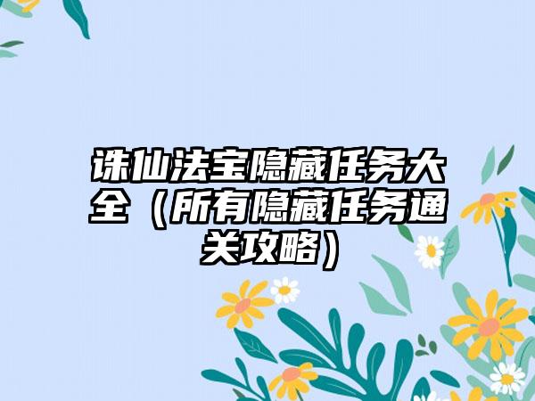 诛仙法宝隐藏任务大全（所有隐藏任务通关攻略）