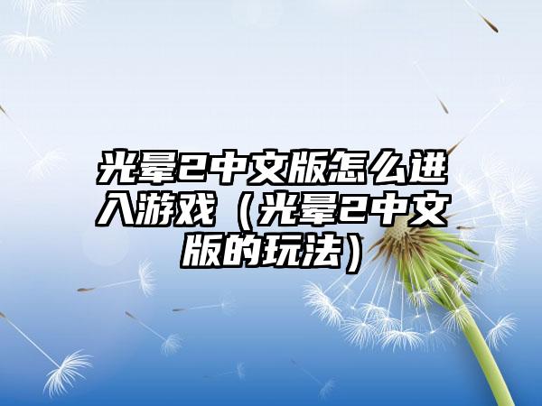光晕2中文版怎么进入游戏（光晕2中文版的玩法）