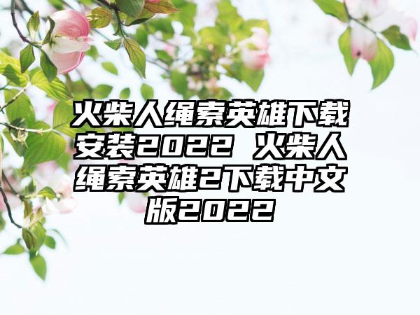 火柴人绳索英雄安装2022 火柴人绳索英雄2中文版2022