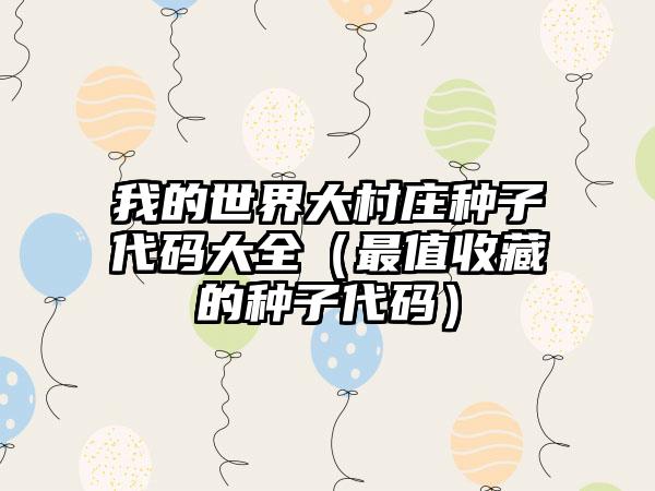 我的世界大村庄种子代码大全（最值收藏的种子代码）