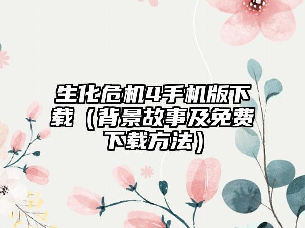 生化危机4手机版（背景故事及免费方法）