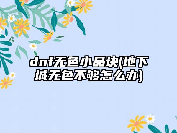 dnf无色小晶块(地下城无色不够怎么办)