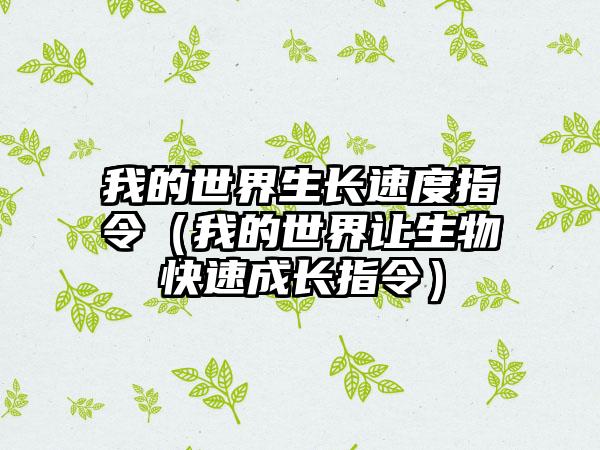 我的世界生长速度指令（我的世界让生物快速成长指令）